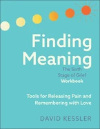 Finding Meaning: The Sixth Stage of Grief Workbook: Tools for Releasing Pain and Remembering with Love *Signed by David Kessler*